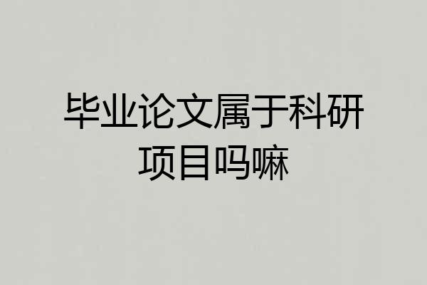 毕业论文属于科研项目吗嘛
