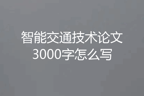 智能交通技术论文3000字怎么写