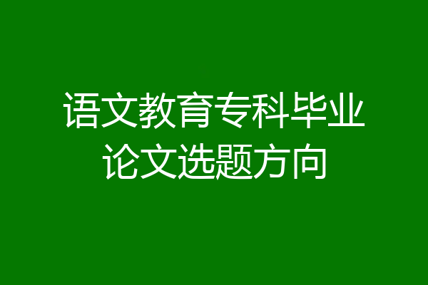 语文教育专科毕业论文选题方向