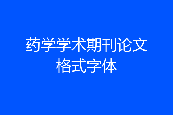 药学学术期刊论文格式字体