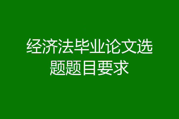 经济法毕业论文选题题目要求