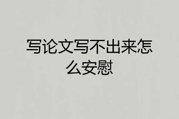 写论文写不出来怎么安慰