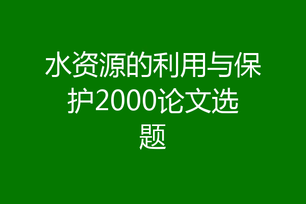 水资源的利用与保护2000论文选题