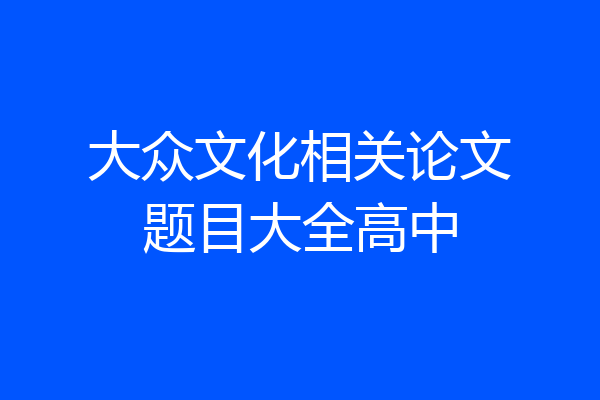 大众文化相关论文题目大全高中