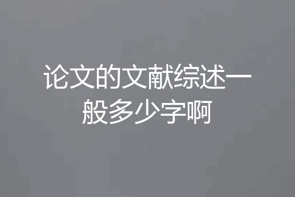 论文的文献综述一般多少字啊