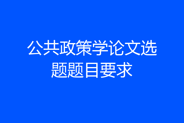 公共政策学论文选题题目要求