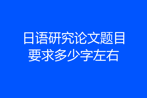 日语研究论文题目要求多少字左右