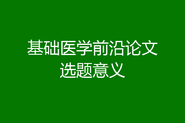基础医学前沿论文选题意义