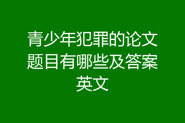 青少年犯罪的论文题目有哪些及答案英文