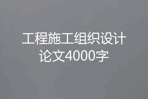 工程施工组织设计论文4000字