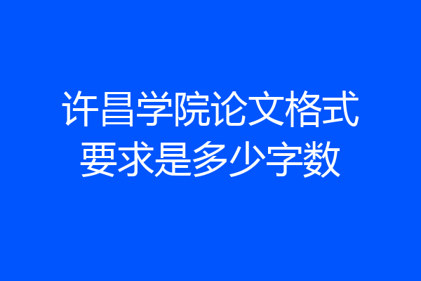 许昌学院论文格式要求是多少字数