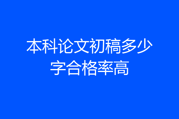 本科论文初稿多少字合格率高