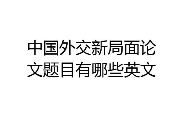中国外交新局面论文题目有哪些英文