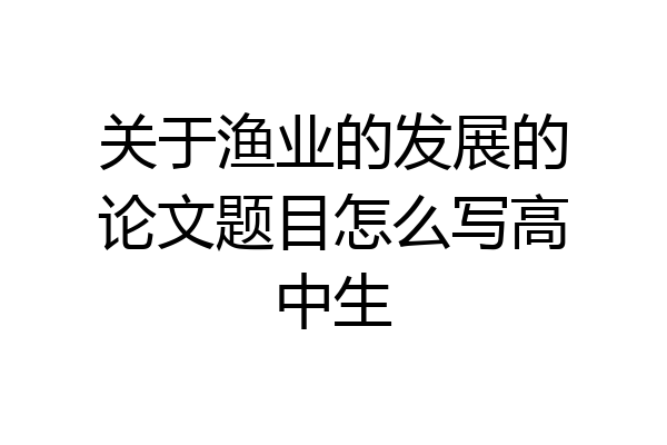 关于渔业的发展的论文题目怎么写高中生