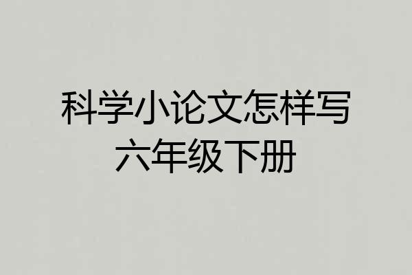 科学小论文怎样写六年级下册