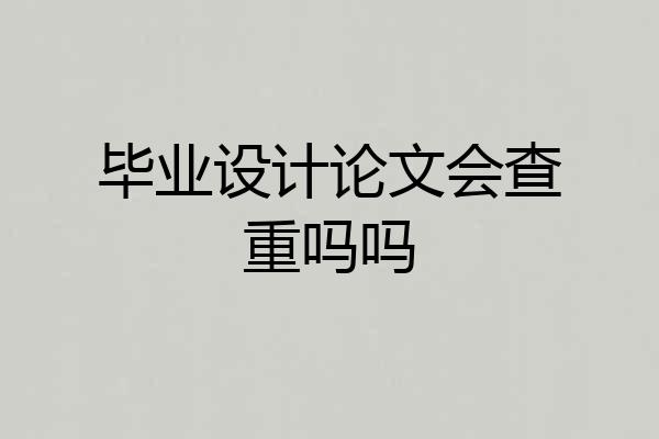 毕业设计论文会查重吗吗
