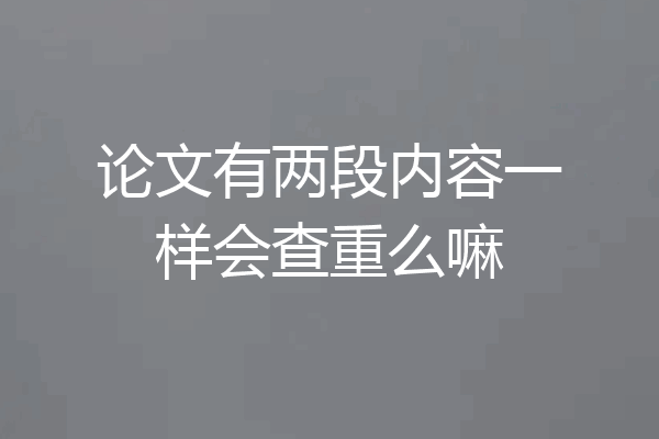 论文有两段内容一样会查重么嘛