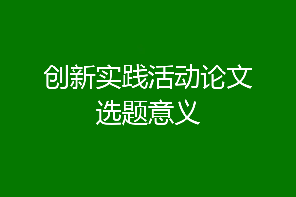 创新实践活动论文选题意义