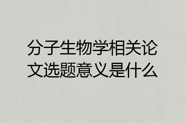 分子生物学相关论文选题意义是什么