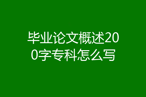 毕业论文概述200字专科怎么写