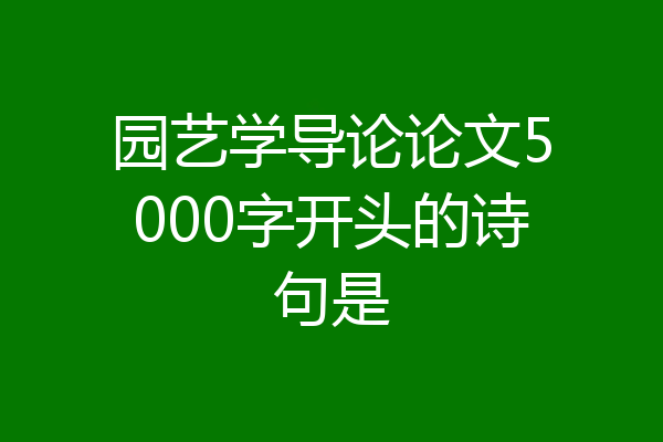 园艺学导论论文5000字开头的诗句是