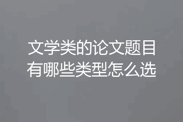 文学类的论文题目有哪些类型怎么选