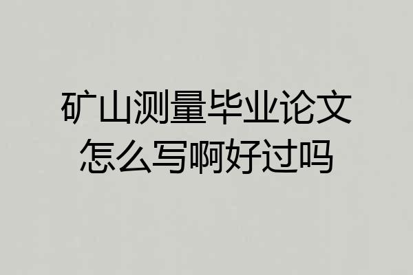 矿山测量毕业论文怎么写啊好过吗