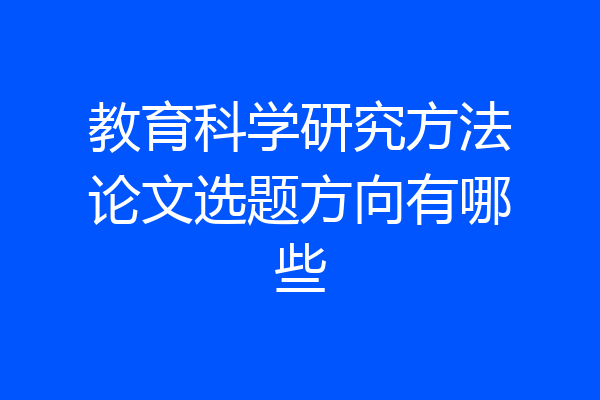教育科学研究方法论文选题方向有哪些