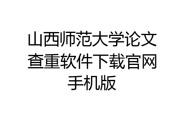 山西师范大学论文查重软件下载官网手机版