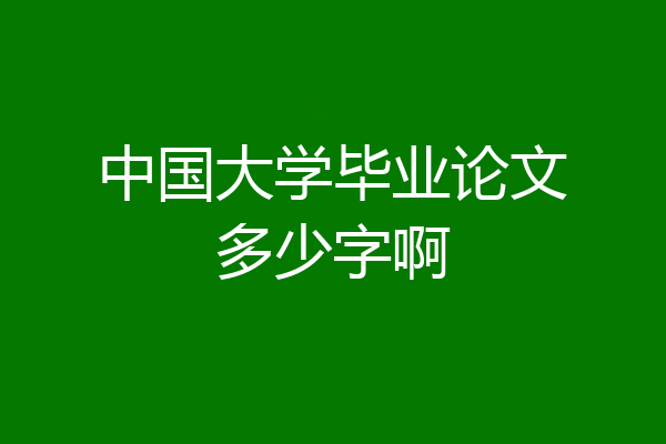 中国大学毕业论文多少字啊