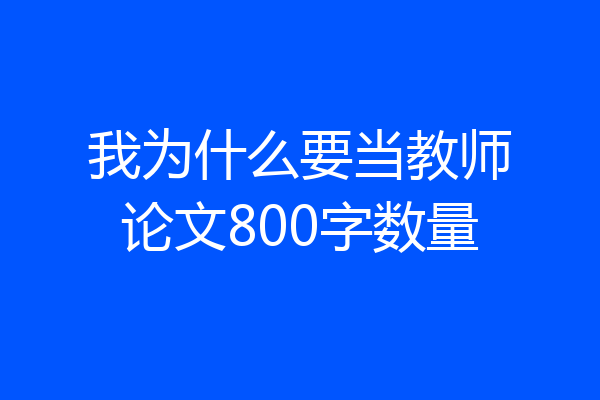 我为什么要当教师论文800字数量