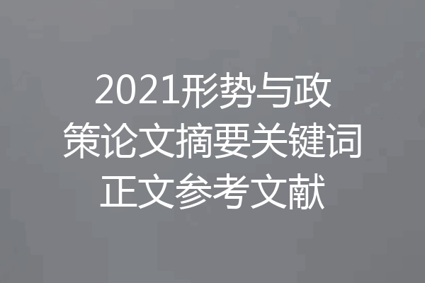 2021形势与政策论文摘要关键词正文参考文献