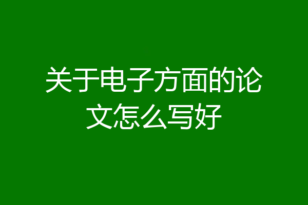 关于电子方面的论文怎么写好