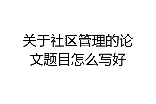 关于社区管理的论文题目怎么写好
