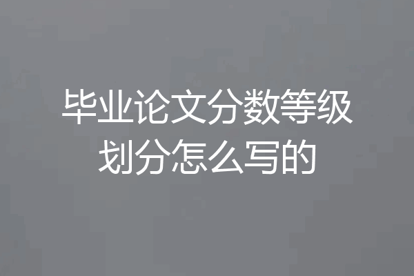 毕业论文分数等级划分怎么写的