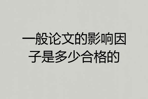 一般论文的影响因子是多少合格的