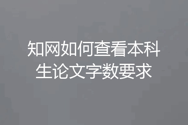 知网如何查看本科生论文字数要求