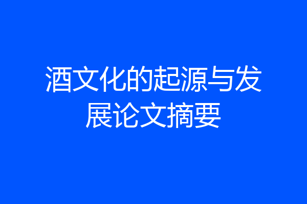 酒文化的起源与发展论文摘要