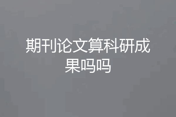 期刊论文算科研成果吗吗