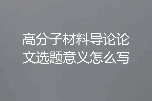 高分子材料导论论文选题意义怎么写