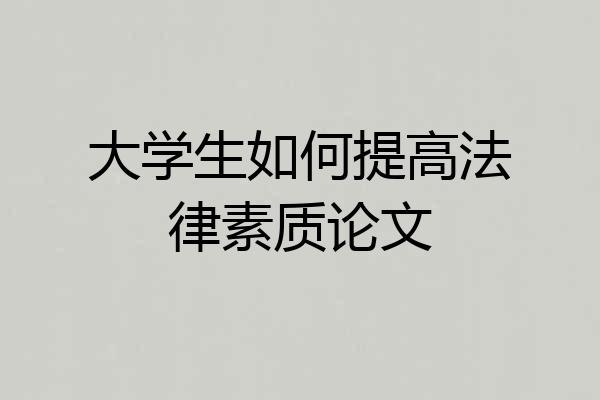 大学生如何提高法律素质论文