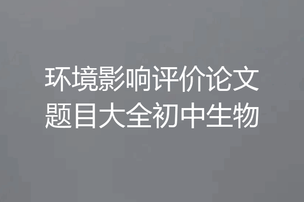 环境影响评价论文题目大全初中生物