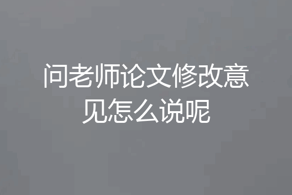 问老师论文修改意见怎么说呢