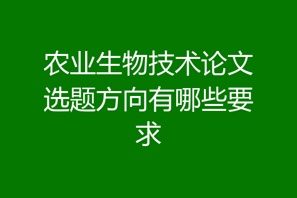 农业生物技术论文选题方向有哪些要求