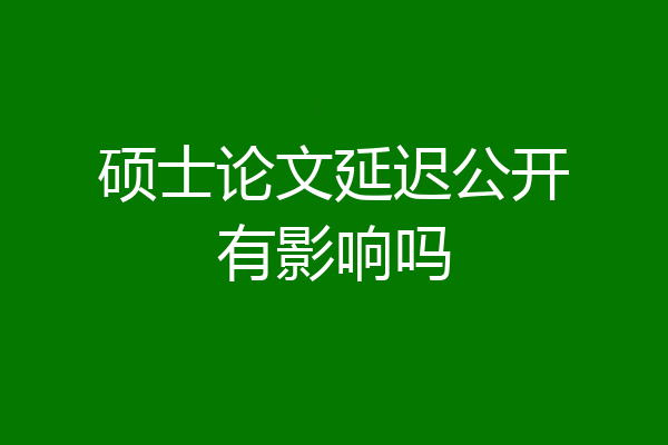 硕士论文延迟公开有影响吗