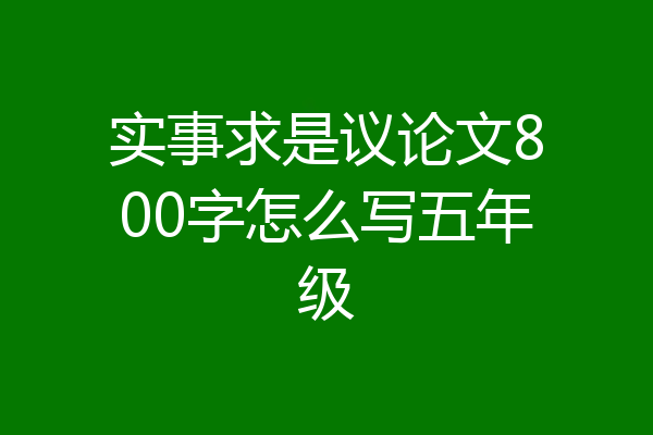 实事求是议论文800字怎么写五年级
