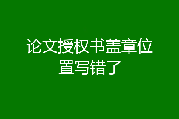 论文授权书盖章位置写错了