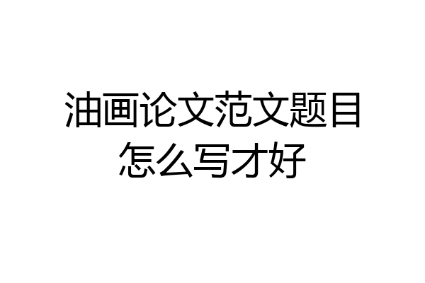 油画论文范文题目怎么写才好