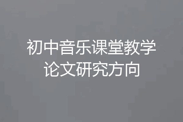 初中音乐课堂教学论文研究方向