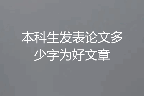 本科生发表论文多少字为好文章
